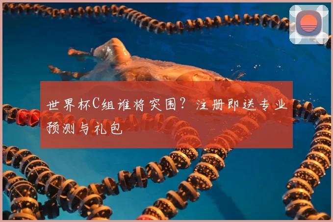 世界杯C组谁将突围?注册即送专业预测与礼包