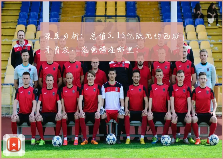 深度分析：总值5.15亿欧元的西班牙首发，究竟强在哪里？