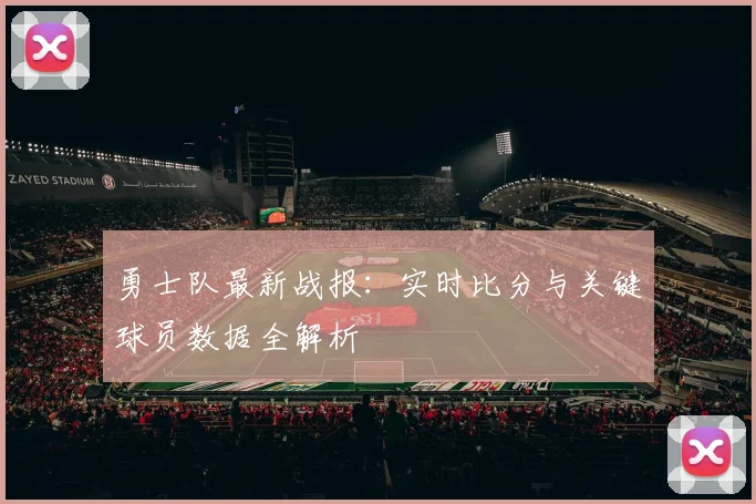 勇士队最新战报：实时比分与关键球员数据全解析