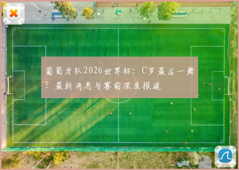 葡萄牙队2026世界杯：C罗最后一舞？最新消息与赛前深度报道
