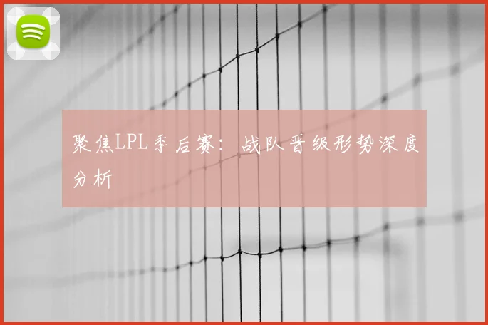 聚焦LPL季后赛:战队晋级形势深度分析