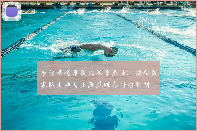 专访佛得角国门沃津尼亚：揭秘国家队生涯与生涯最难忘扑救时刻