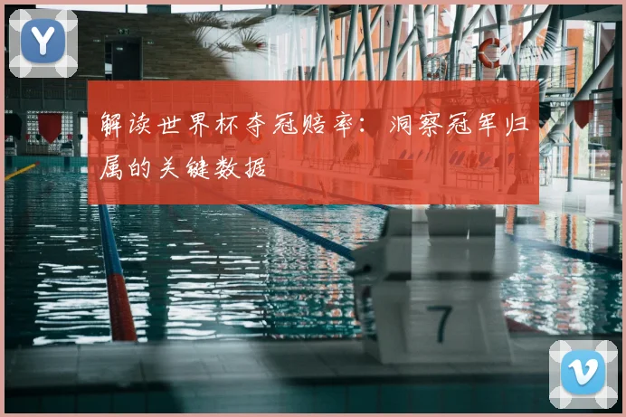 解读世界杯夺冠赔率:洞察冠军归属的关键数据