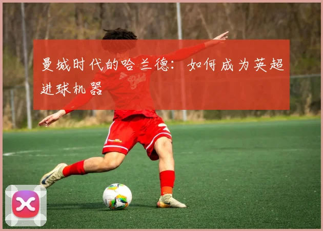 曼城时代的哈兰德：如何成为英超进球机器