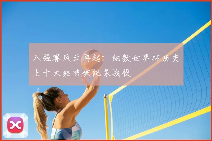 八强赛风云再起：细数世界杯历史上十大经典破纪录战役