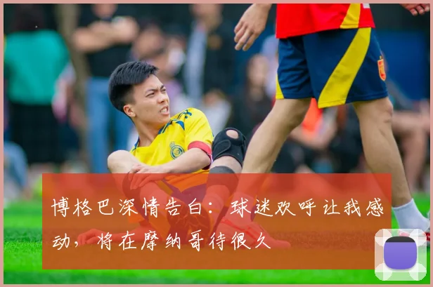 博格巴深情告白：球迷欢呼让我感动，将在摩纳哥待很久