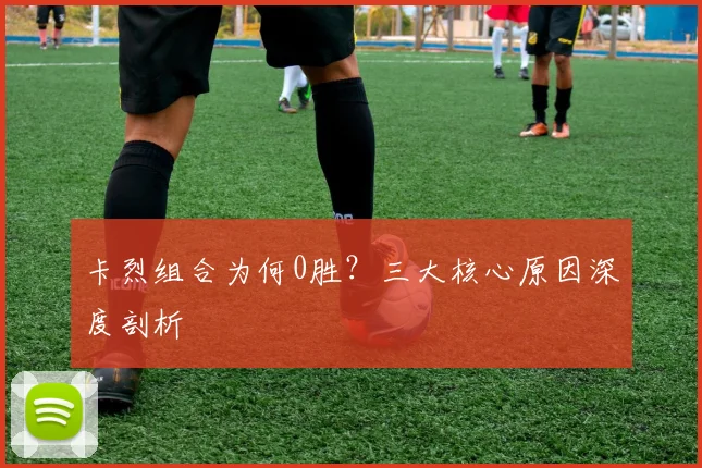 卡烈组合为何0胜？三大核心原因深度剖析
