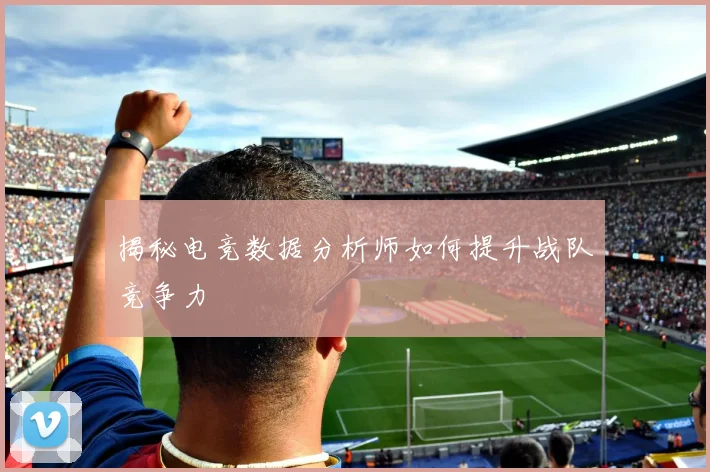 揭秘电竞数据分析师如何提升战队竞争力