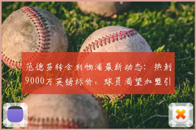 范德芬转会利物浦最新动态：热刺9000万英镑标价，球员渴望加盟引发谈判