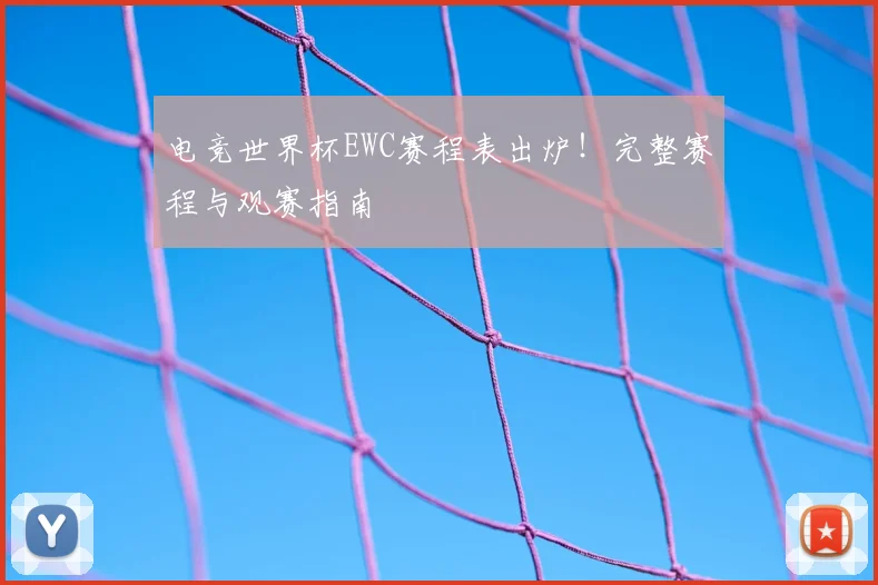 电竞世界杯EWC赛程表出炉！完整赛程与观赛指南