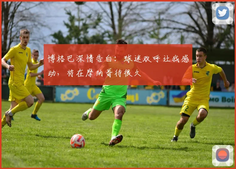 博格巴深情告白：球迷欢呼让我感动，将在摩纳哥待很久