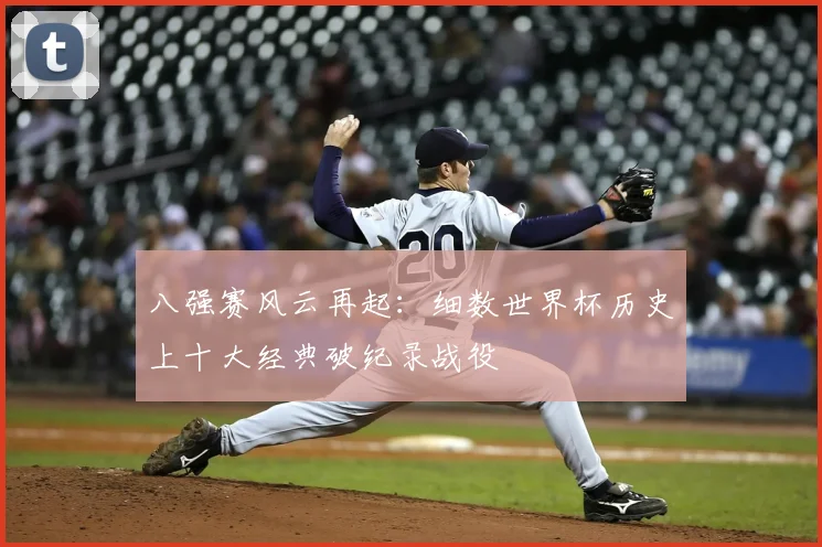八强赛风云再起：细数世界杯历史上十大经典破纪录战役