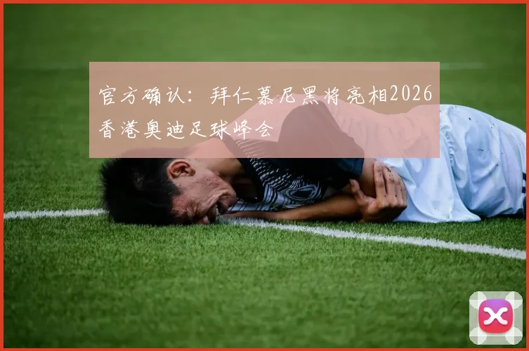 官方确认：拜仁慕尼黑将亮相2026香港奥迪足球峰会