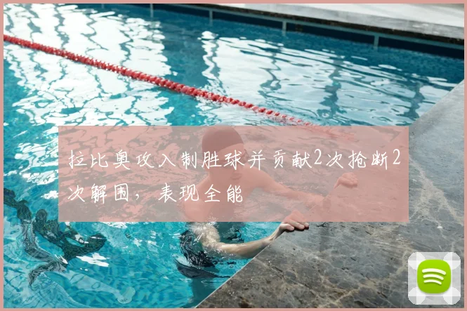 拉比奥攻入制胜球并贡献2次抢断2次解围，表现全能