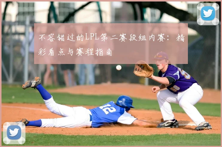不容错过的LPL第二赛段组内赛:精彩看点与赛程指南