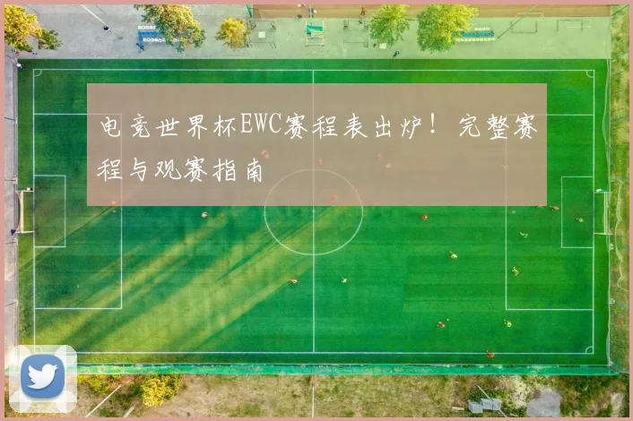 电竞世界杯EWC赛程表出炉!完整赛程与观赛指南